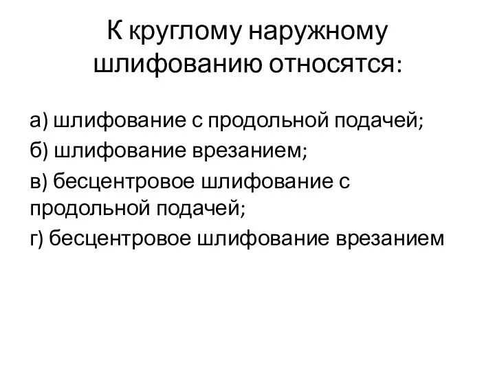 К круглому наружному шлифованию относятся: а) шлифование с продольной подачей; б)