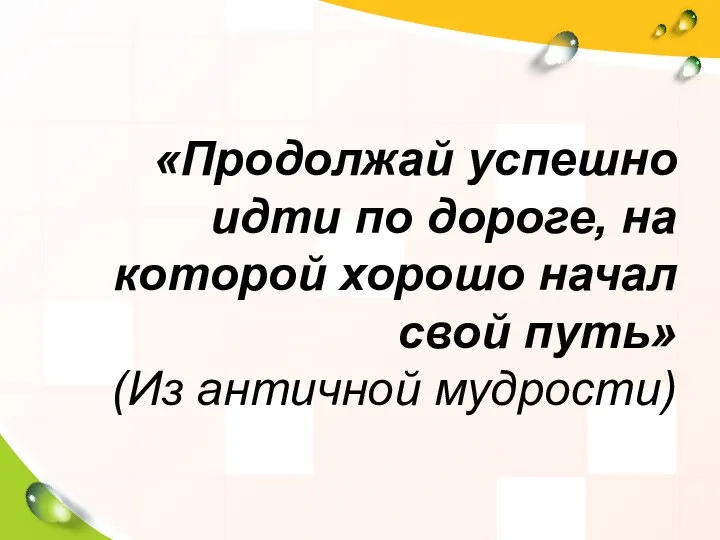 «Продолжай успешно идти по дороге, на которой хорошо начал свой путь» (Из античной мудрости)