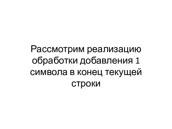 Рассмотрим реализацию обработки добавления 1 символа в конец текущей строки