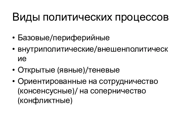 Виды политических процессов Базовые/периферийные внутриполитические/внешенполитические Открытые (явные)/теневые Ориентированные на сотрудничество (консенсусные)/ на соперничество (конфликтные)