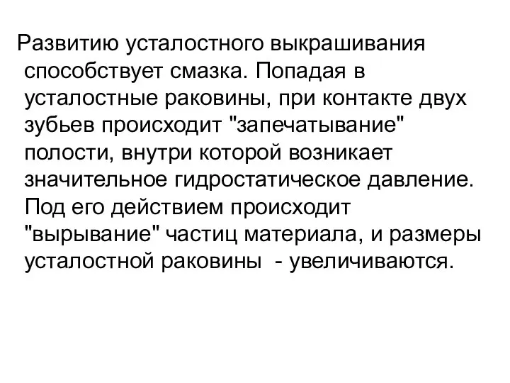 Развитию усталостного выкрашивания способствует смазка. Попадая в усталостные раковины, при контакте