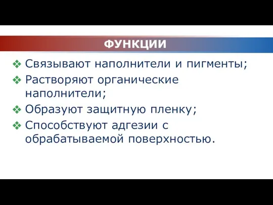 ФУНКЦИИ Связывают наполнители и пигменты; Растворяют органические наполнители; Образуют защитную пленку; Способствуют адгезии с обрабатываемой поверхностью.