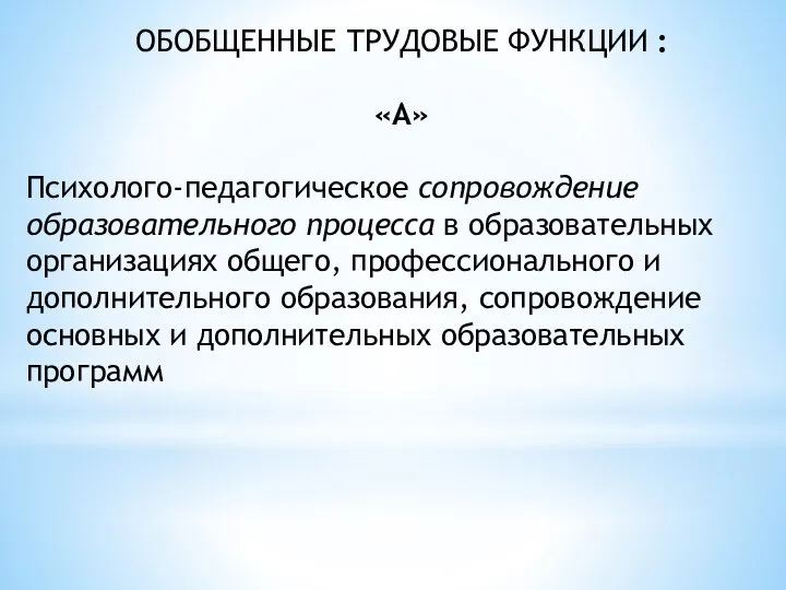 ОБОБЩЕННЫЕ ТРУДОВЫЕ ФУНКЦИИ : «А» Психолого-педагогическое сопровождение образовательного процесса в образовательных