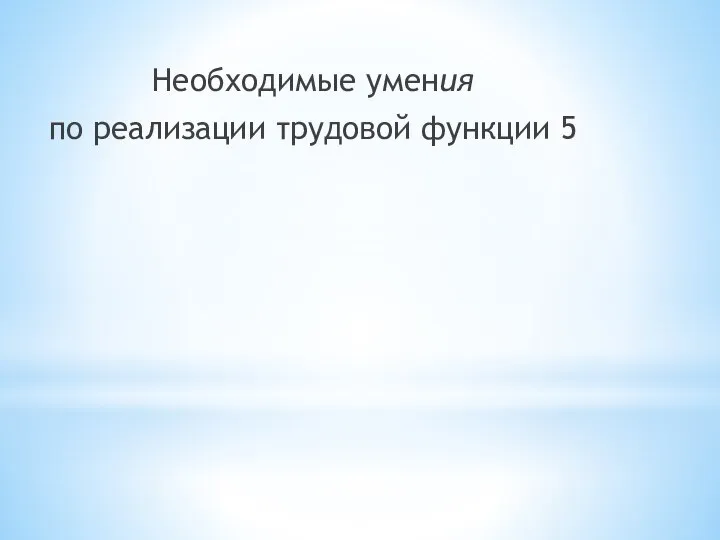 Необходимые умения по реализации трудовой функции 5