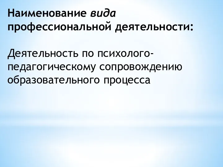 Наименование вида профессиональной деятельности: Деятельность по психолого-педагогическому сопровождению образовательного процесса