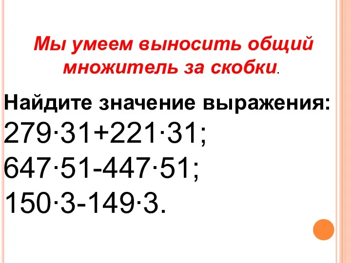 Мы умеем выносить общий множитель за скобки. Найдите значение выражения: 279∙31+221∙31; 647∙51-447∙51; 150∙3-149∙3.