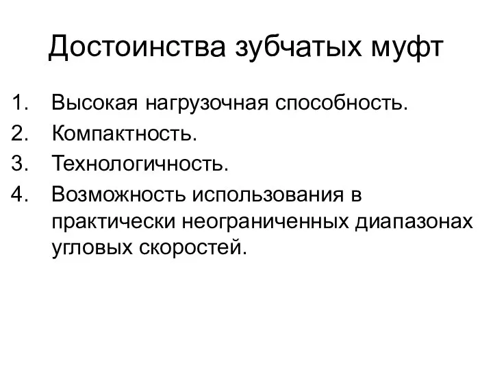 Достоинства зубчатых муфт Высокая нагрузочная способность. Компактность. Технологичность. Возможность использования в практически неограниченных диапазонах угловых скоростей.