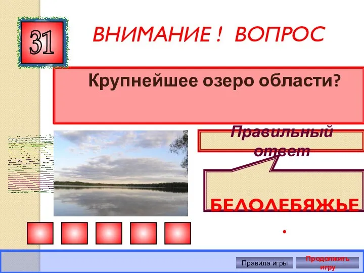 ВНИМАНИЕ ! ВОПРОС Крупнейшее озеро области? 31 Правильный ответ БЕЛОЛЕБЯЖЬЕ. Правила игры Продолжить игру