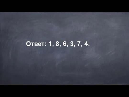 Ответ: 1, 8, 6, 3, 7, 4.