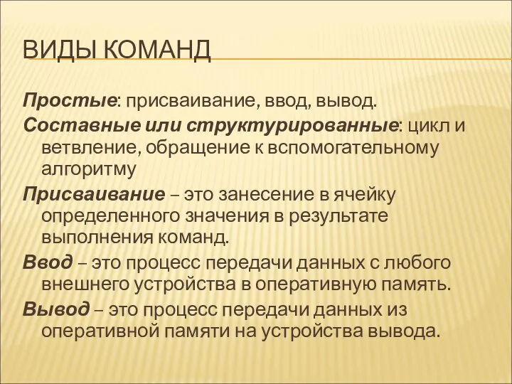 ВИДЫ КОМАНД Простые: присваивание, ввод, вывод. Составные или структурированные: цикл и