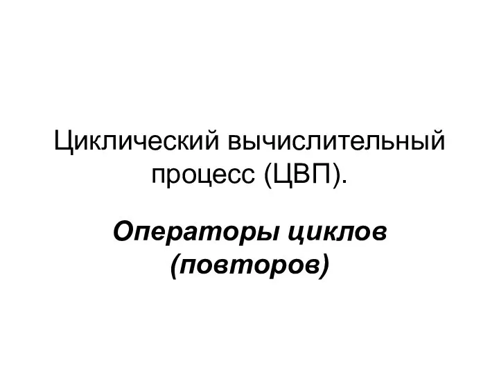 Циклический вычислительный процесс (ЦВП). Операторы циклов (повторов)