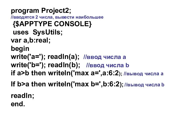 program Project2; //вводятся 2 числа, вывести наибольшее {$APPTYPE CONSOLE} uses SysUtils;