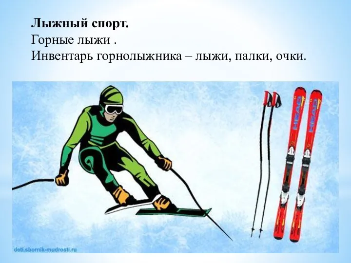 Лыжный спорт. Горные лыжи . Инвентарь горнолыжника – лыжи, палки, очки.
