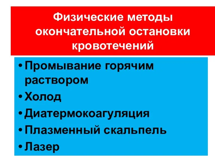 Промывание горячим раствором Холод Диатермокоагуляция Плазменный скальпель Лазер Физические методы окончательной остановки кровотечений