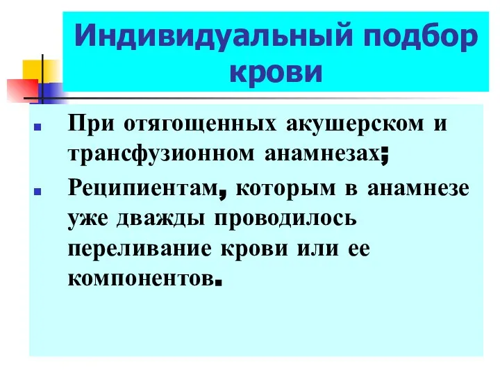 Индивидуальный подбор крови При отягощенных акушерском и трансфузионном анамнезах; Реципиентам, которым