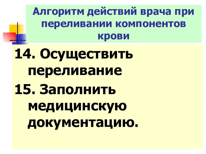 14. Осуществить переливание 15. Заполнить медицинскую документацию. Алгоритм действий врача при переливании компонентов крови