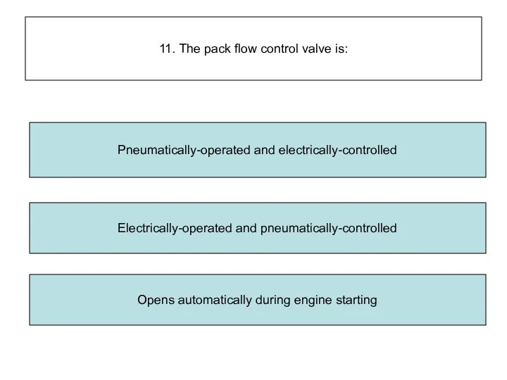 11. The pack flow control valve is: Electrically-operated and pneumatically-controlled Opens