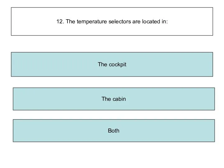 12. The temperature selectors are located in: The cabin Both The cockpit