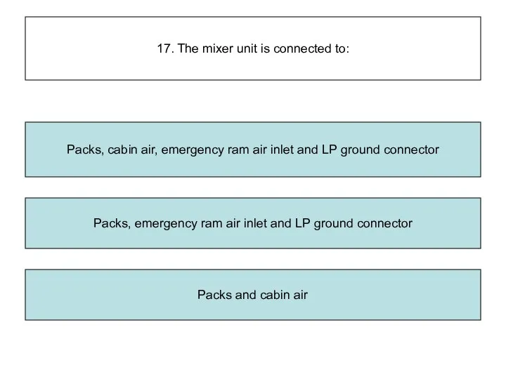 17. The mixer unit is connected to: Packs, emergency ram air