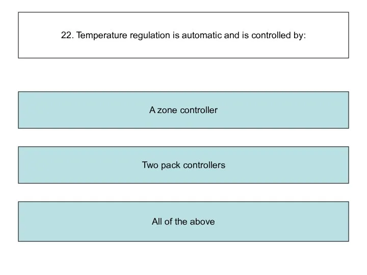22. Temperature regulation is automatic and is controlled by: Two pack