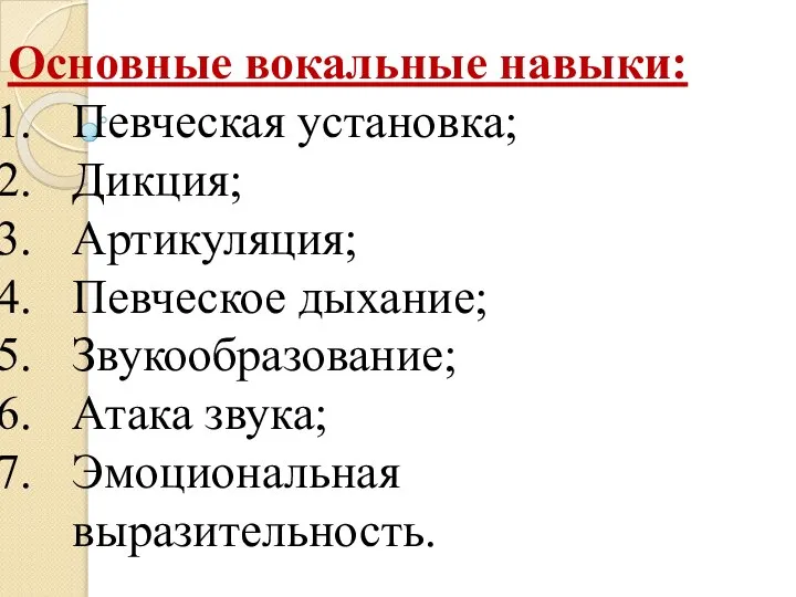 Основные вокальные навыки: Певческая установка; Дикция; Артикуляция; Певческое дыхание; Звукообразование; Атака звука; Эмоциональная выразительность.