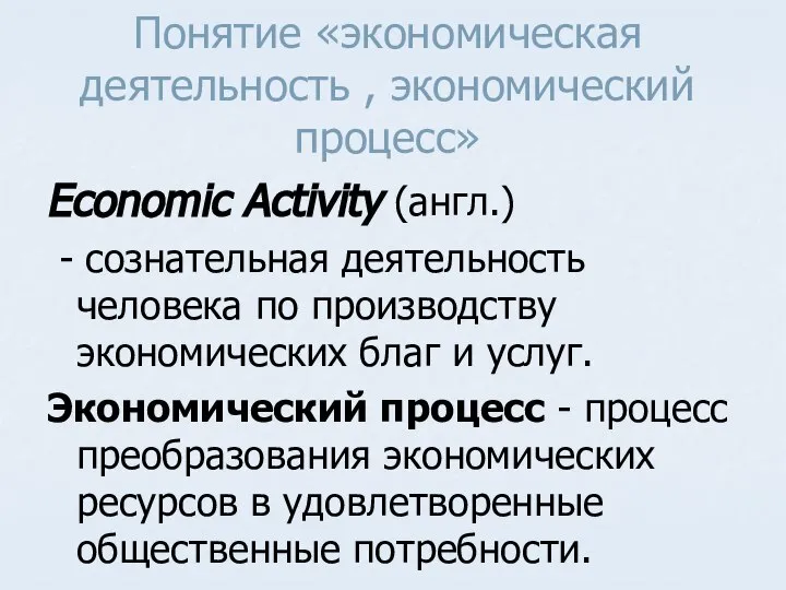 Понятие «экономическая деятельность , экономический процесс» Economic Activity (англ.) - сознательная