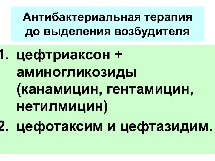 Антибактериальная терапия до выделения возбудителя цефтриаксон + аминогликозиды (канамицин, гентамицин, нетилмицин) цефотаксим и цефтазидим.