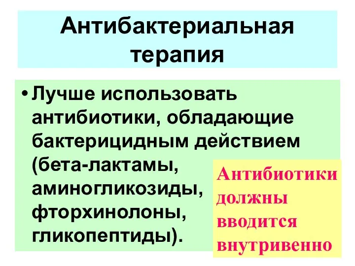 Лучше использовать антибиотики, обладающие бактерицидным действием (бета-лактамы, аминогликозиды, фторхинолоны, гликопептиды). Антибактериальная