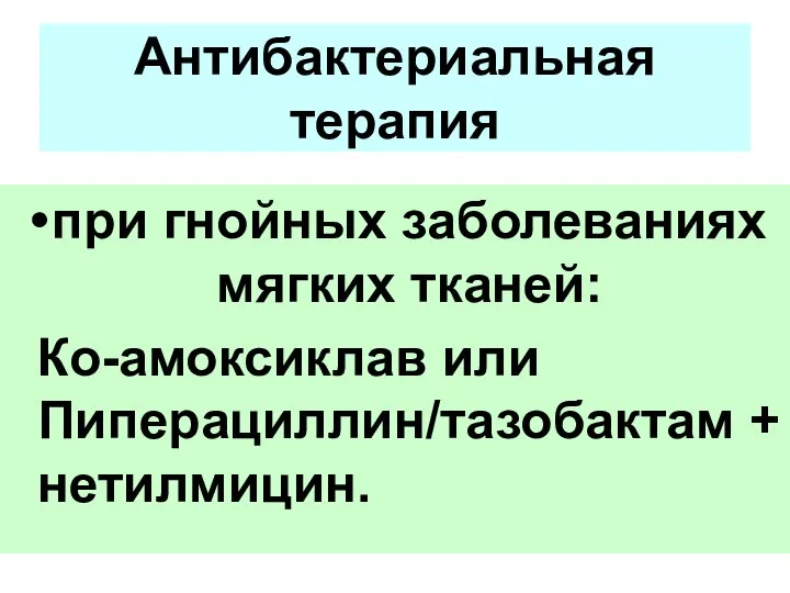 при гнойных заболеваниях мягких тканей: Ко-амоксиклав или Пиперациллин/тазобактам + нетилмицин. Антибактериальная терапия