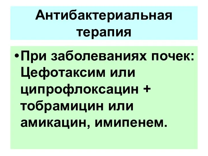 При заболеваниях почек: Цефотаксим или ципрофлоксацин + тобрамицин или амикацин, имипенем. Антибактериальная терапия Антибактериальная терапия