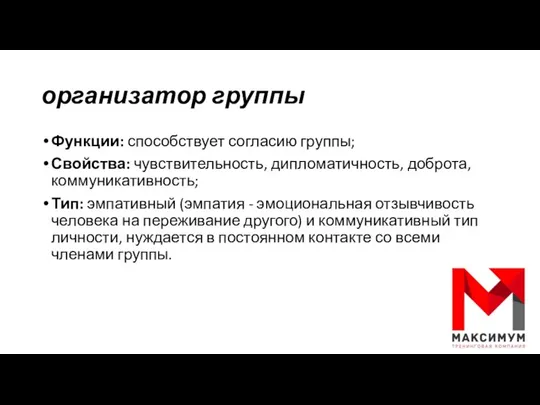 организатор группы Функции: способствует согласию группы; Свойства: чувствительность, дипломатичность, доброта, коммуникативность;