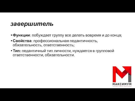 завершитель Функции: побуждает группу все делать вовремя и до конца; Свойства: