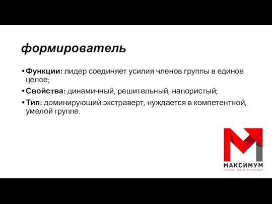 формирователь Функции: лидер соединяет усилия членов группы в единое целое; Свойства: