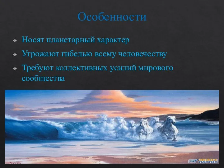 Особенности Носят планетарный характер Угрожают гибелью всему человечеству Требуют коллективных усилий мирового сообщества