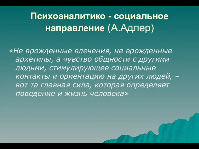 Психоаналитико - социальное направление (А.Адлер) «Не врожденные влечения, не врожденные архетипы,