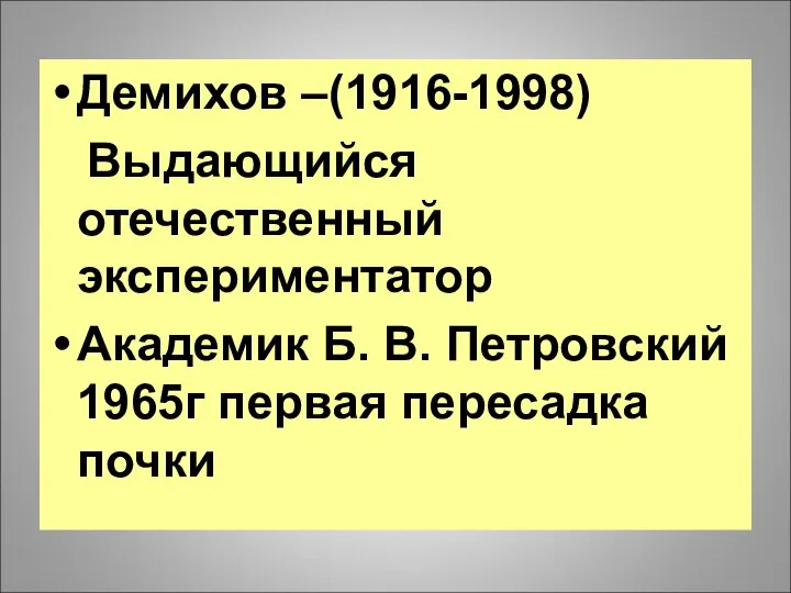 Демихов –(1916-1998) Выдающийся отечественный экспериментатор Академик Б. В. Петровский 1965г первая пересадка почки