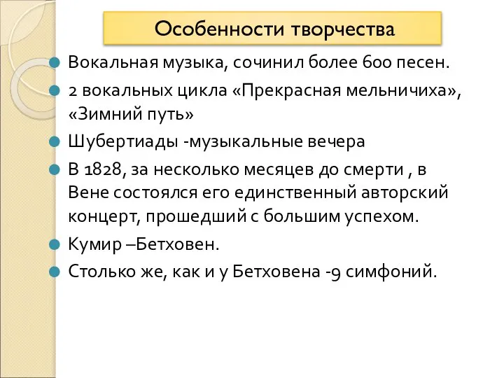 Вокальная музыка, сочинил более 600 песен. 2 вокальных цикла «Прекрасная мельничиха»,