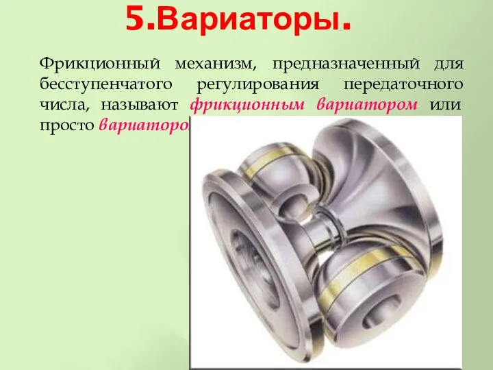 5.Вариаторы. Фрикционный механизм, предназначенный для бесступенчатого регулирования передаточного числа, называют фрикционным вариатором или просто вариатором.