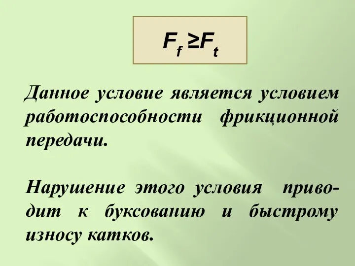 Данное условие является условием работоспособности фрикционной передачи. Нарушение этого условия приво-дит