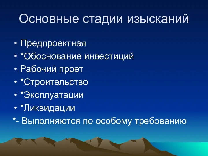 Основные стадии изысканий Предпроектная *Обоснование инвестиций Рабочий проет *Строительство *Эксплуатации *Ликвидации *- Выполняются по особому требованию