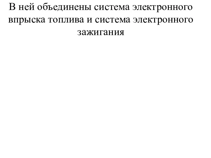 В ней объединены система электронного впрыска топлива и система электронного зажигания