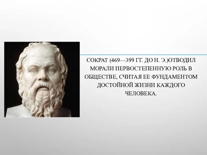 СОКРАТ (469—399 ГГ. ДО Н. Э.)ОТВОДИЛ МОРАЛИ ПЕРВОСТЕПЕННУЮ РОЛЬ В ОБЩЕСТВЕ,