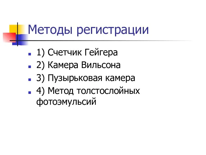 Методы регистрации 1) Счетчик Гейгера 2) Камера Вильсона 3) Пузырьковая камера 4) Метод толстослойных фотоэмульсий