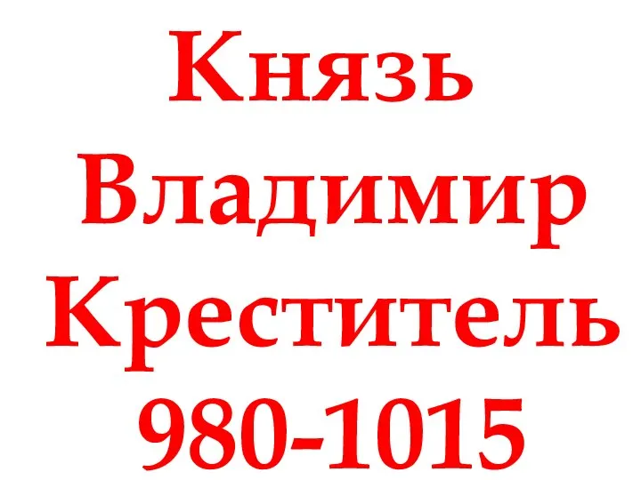 Князь Владимир Креститель 980-1015
