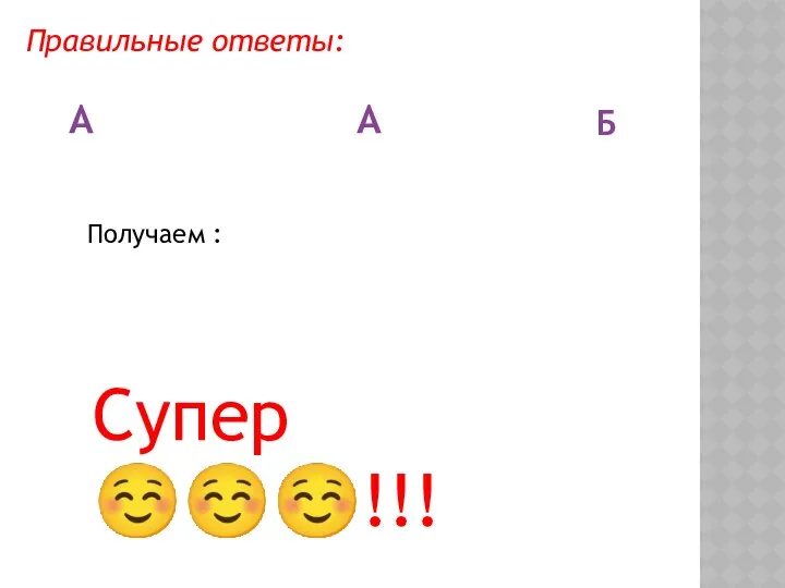 Правильные ответы: А А Б Получаем : Супер ☺☺☺!!!