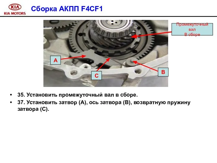 Сборка АКПП F4CF1 35. Установить промежуточный вал в сборе. 37. Установить