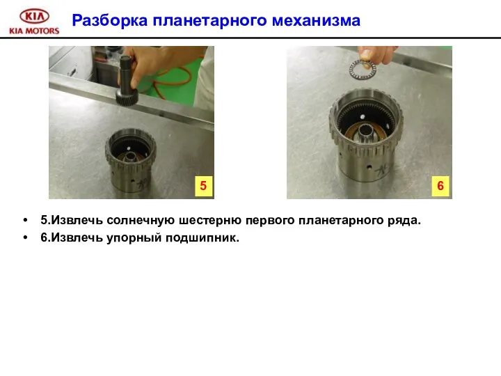 Разборка планетарного механизма 5.Извлечь солнечную шестерню первого планетарного ряда. 6.Извлечь упорный подшипник. 5 6