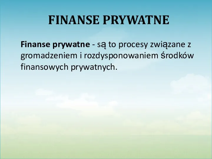 FINANSE PRYWATNE Finanse prywatne - są to procesy związane z gromadzeniem i rozdysponowaniem środków finansowych prywatnych.