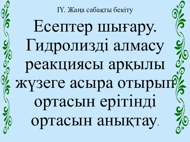 IY. Жаңа сабақты бекіту Есептер шығару. Гидролизді алмасу реакциясы арқылы жүзеге