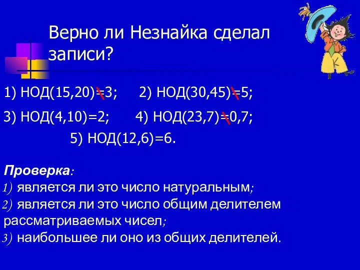 Верно ли Незнайка сделал записи? 1) НОД(15,20)=3; 2) НОД(30,45)=5; 3) НОД(4,10)=2;